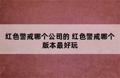 红色警戒哪个公司的 红色警戒哪个版本最好玩